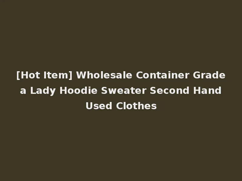 [Hot Item] Wholesale Container Grade a Lady Hoodie Sweater Second Hand Used Clothes