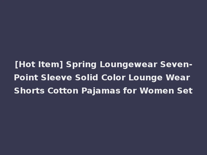 [Hot Item] Spring Loungewear Seven-Point Sleeve Solid Color Lounge Wear Shorts Cotton Pajamas for Women Set