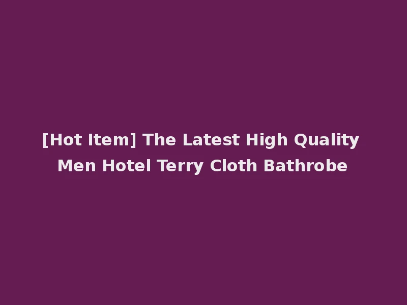 [Hot Item] The Latest High Quality Men Hotel Terry Cloth Bathrobe