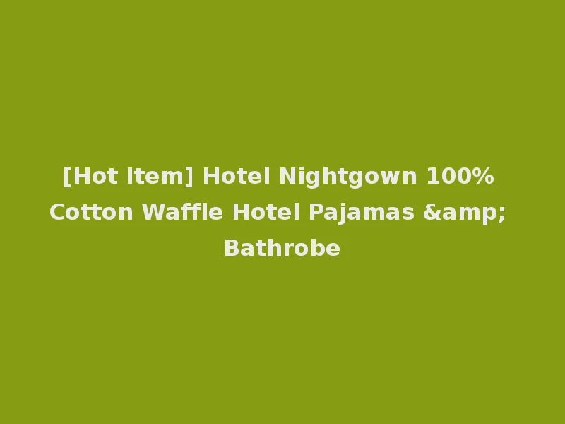 [Hot Item] Hotel Nightgown 100% Cotton Waffle Hotel Pajamas & Bathrobe