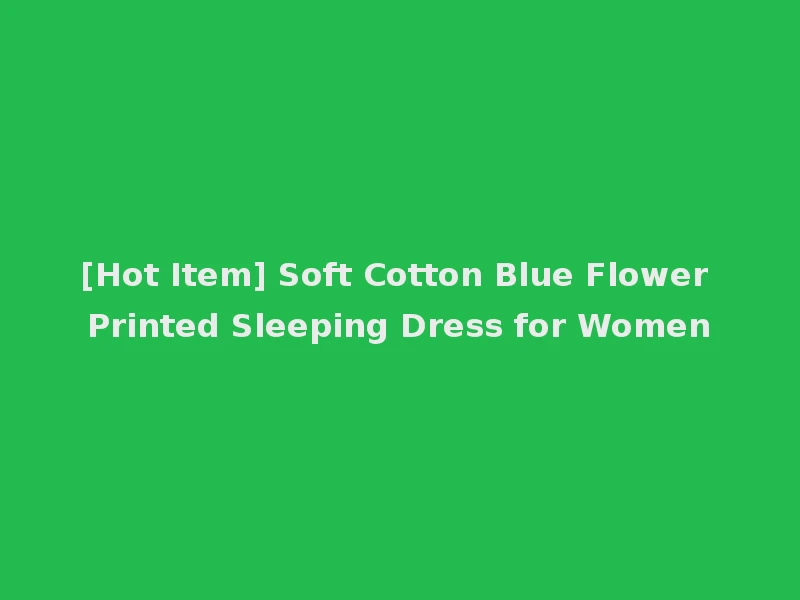 [Hot Item] Soft Cotton Blue Flower Printed Sleeping Dress for Women