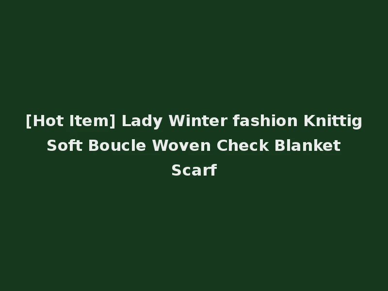 [Hot Item] Lady Winter fashion Knittig Soft Boucle Woven Check Blanket Scarf