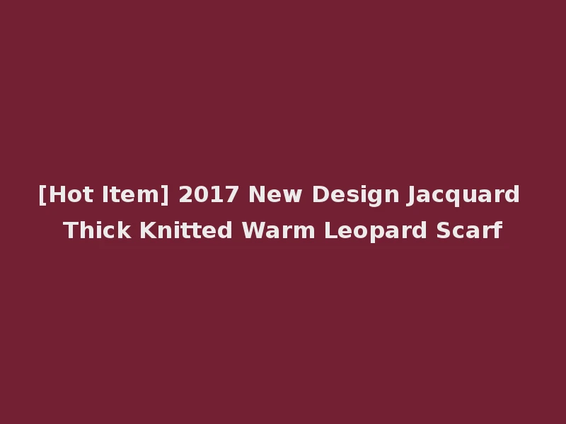 [Hot Item] 2017 New Design Jacquard Thick Knitted Warm Leopard Scarf