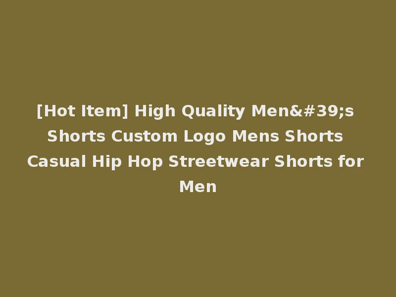 [Hot Item] High Quality Men's Shorts Custom Logo Mens Shorts Casual Hip Hop Streetwear Shorts for Men