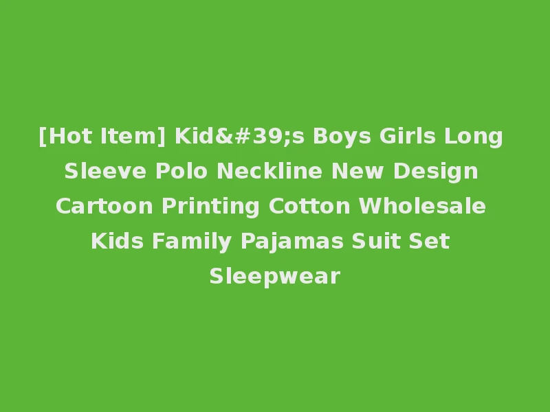 [Hot Item] Kid's Boys Girls Long Sleeve Polo Neckline New Design Cartoon Printing Cotton Wholesale Kids Family Pajamas Suit Set Sleepwear