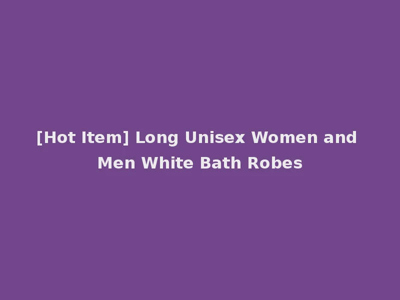 [Hot Item] Long Unisex Women and Men White Bath Robes
