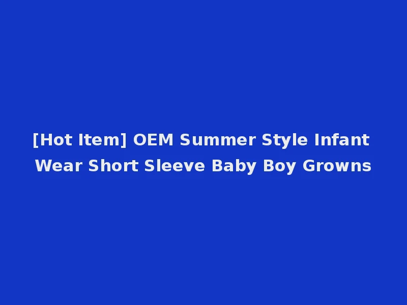 [Hot Item] OEM Summer Style Infant Wear Short Sleeve Baby Boy Growns