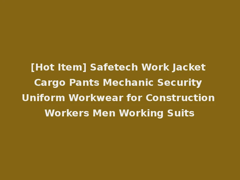[Hot Item] Safetech Work Jacket Cargo Pants Mechanic Security Uniform Workwear for Construction Workers Men Working Suits
