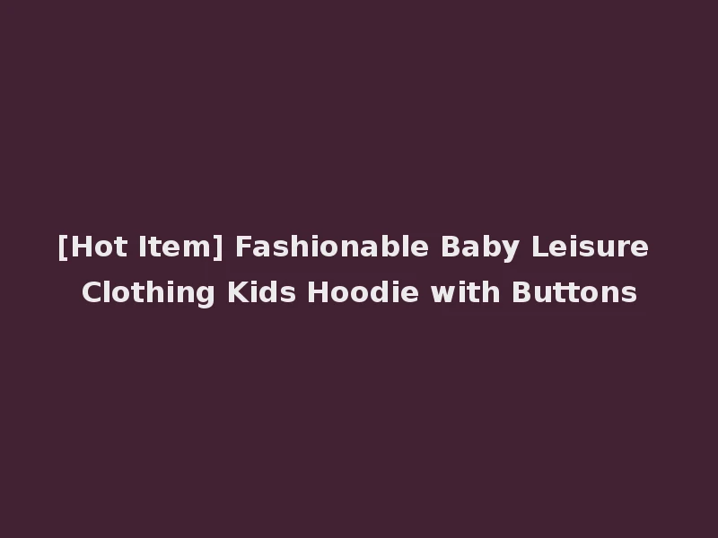 [Hot Item] Fashionable Baby Leisure Clothing Kids Hoodie with Buttons