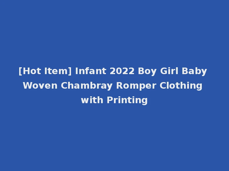 [Hot Item] Infant 2022 Boy Girl Baby Woven Chambray Romper Clothing with Printing