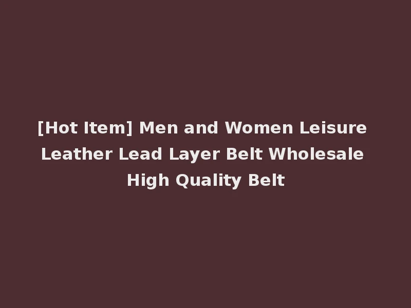 [Hot Item] Men and Women Leisure Leather Lead Layer Belt Wholesale High Quality Belt