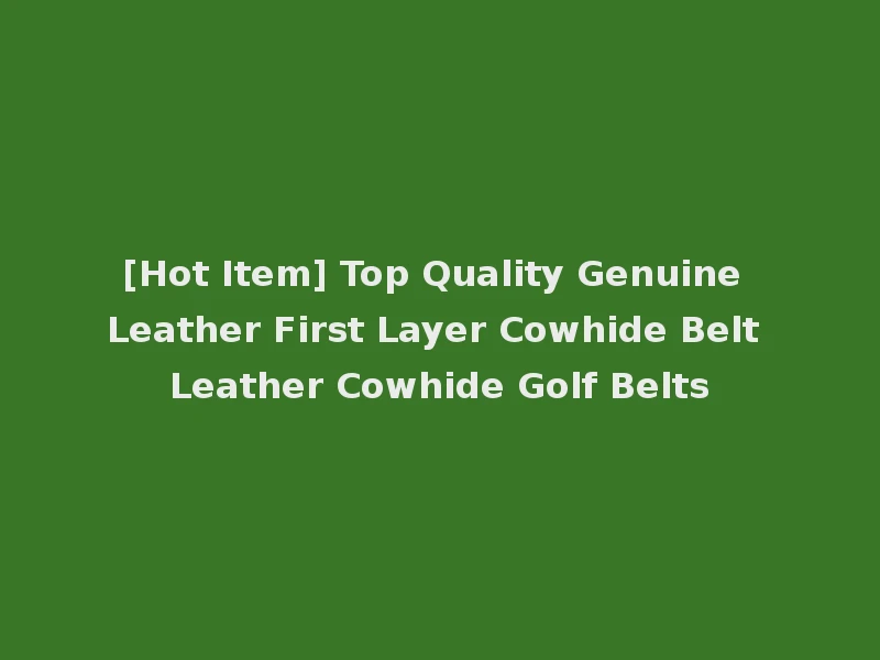 [Hot Item] Top Quality Genuine Leather First Layer Cowhide Belt Leather Cowhide Golf Belts