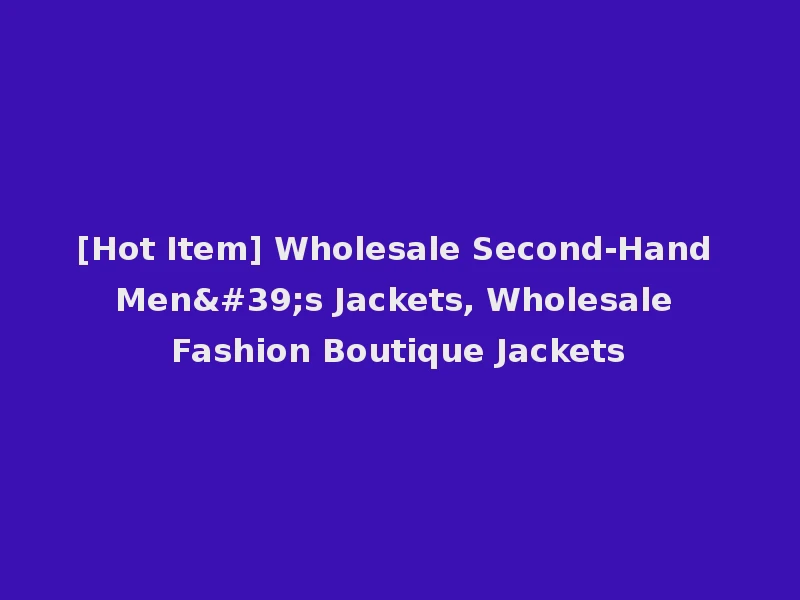 [Hot Item] Wholesale Second-Hand Men's Jackets, Wholesale Fashion Boutique Jackets