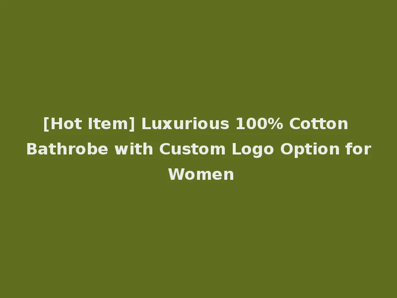 [Hot Item] Luxurious 100% Cotton Bathrobe with Custom Logo Option for Women