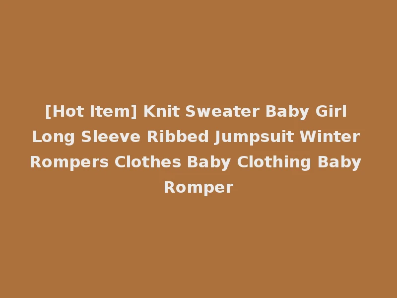 [Hot Item] Knit Sweater Baby Girl Long Sleeve Ribbed Jumpsuit Winter Rompers Clothes Baby Clothing Baby Romper