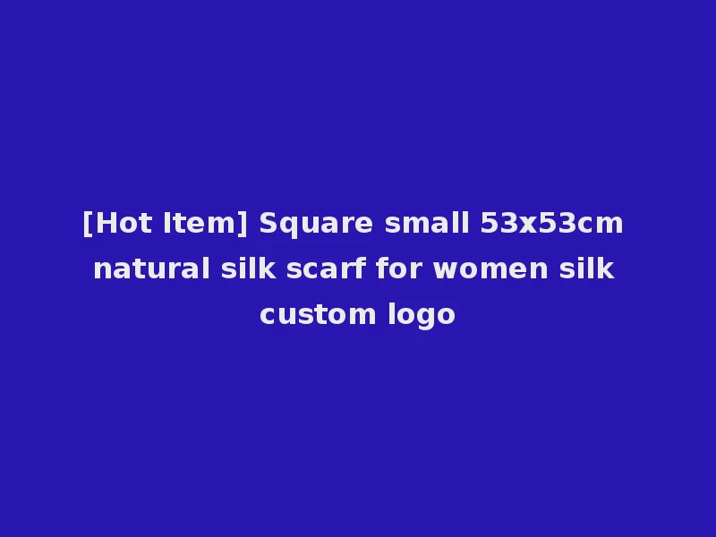 [Hot Item] Square small 53x53cm natural silk scarf for women silk custom logo