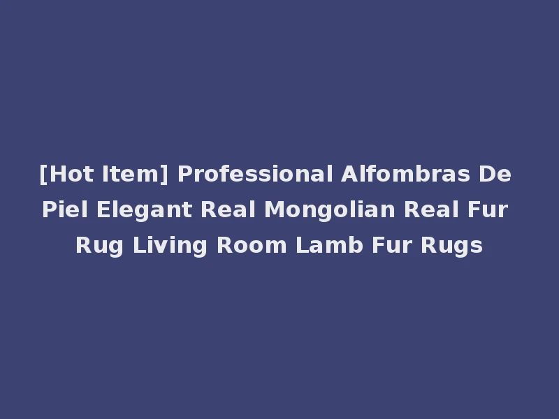 [Hot Item] Professional Alfombras De Piel Elegant Real Mongolian Real Fur Rug Living Room Lamb Fur Rugs