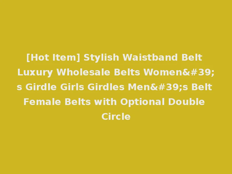 [Hot Item] Stylish Waistband Belt Luxury Wholesale Belts Women's Girdle Girls Girdles Men's Belt Female Belts with Optional Double Circle