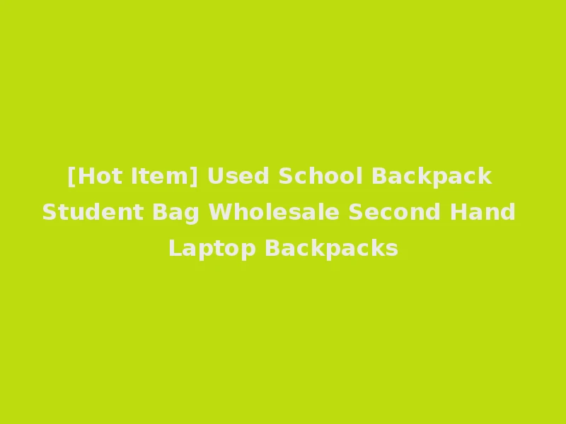 [Hot Item] Used School Backpack Student Bag Wholesale Second Hand Laptop Backpacks