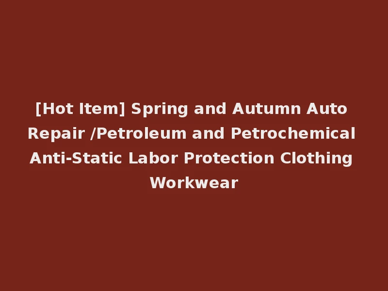 [Hot Item] Spring and Autumn Auto Repair /Petroleum and Petrochemical Anti-Static Labor Protection Clothing Workwear