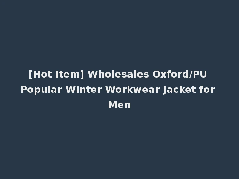 [Hot Item] Wholesales Oxford/PU Popular Winter Workwear Jacket for Men