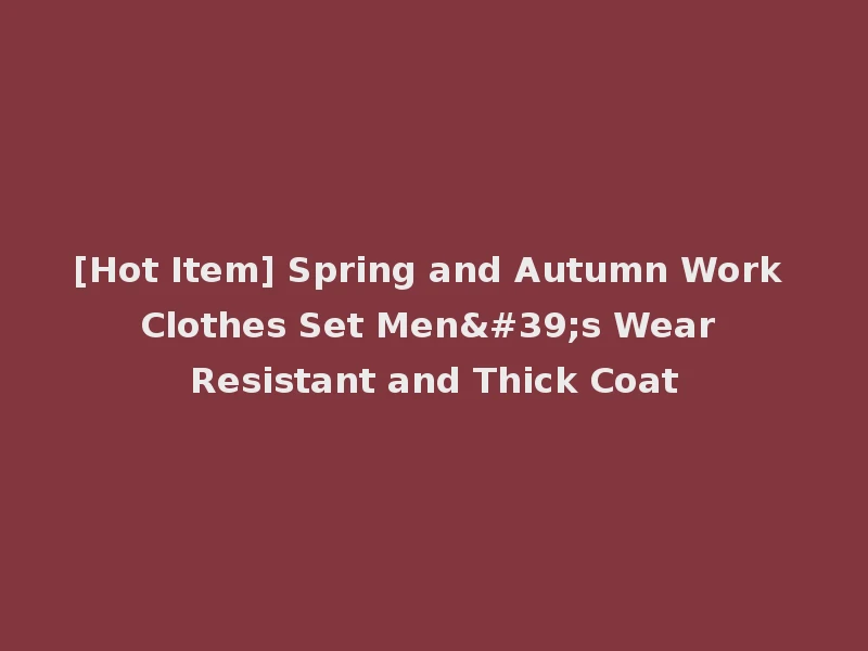 [Hot Item] Spring and Autumn Work Clothes Set Men's Wear Resistant and Thick Coat