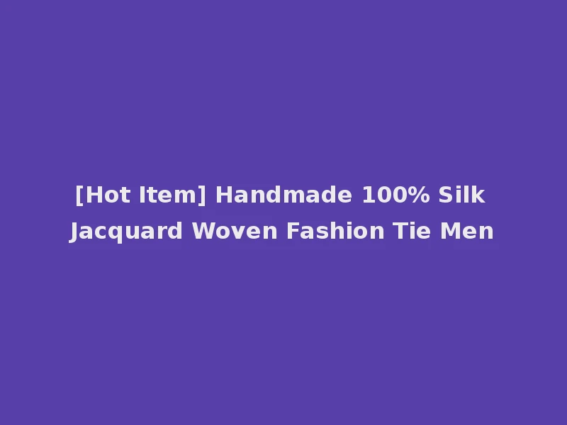 [Hot Item] Handmade 100% Silk Jacquard Woven Fashion Tie Men