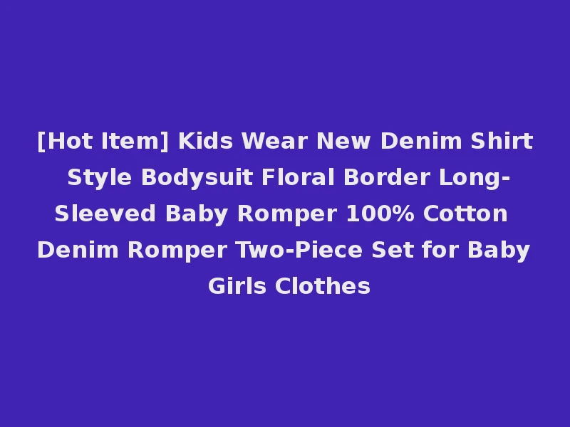 [Hot Item] Kids Wear New Denim Shirt Style Bodysuit Floral Border Long-Sleeved Baby Romper 100% Cotton Denim Romper Two-Piece Set for Baby Girls Clothes