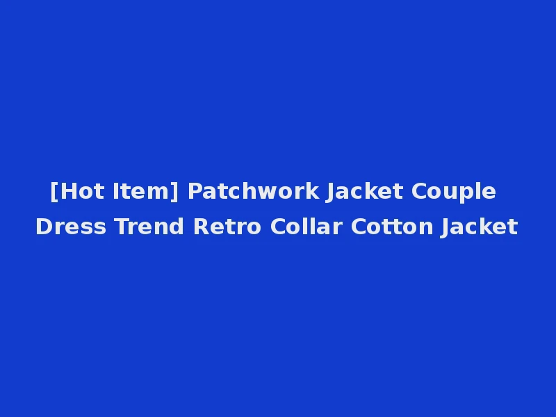 [Hot Item] Patchwork Jacket Couple Dress Trend Retro Collar Cotton Jacket