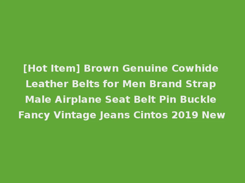 [Hot Item] Brown Genuine Cowhide Leather Belts for Men Brand Strap Male Airplane Seat Belt Pin Buckle Fancy Vintage Jeans Cintos 2019 New