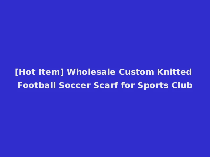 [Hot Item] Wholesale Custom Knitted Football Soccer Scarf for Sports Club