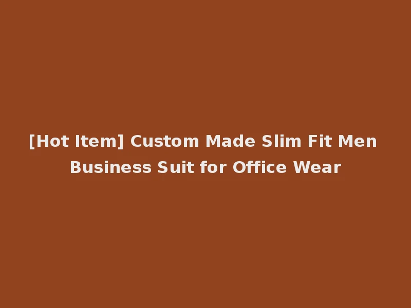 [Hot Item] Custom Made Slim Fit Men Business Suit for Office Wear