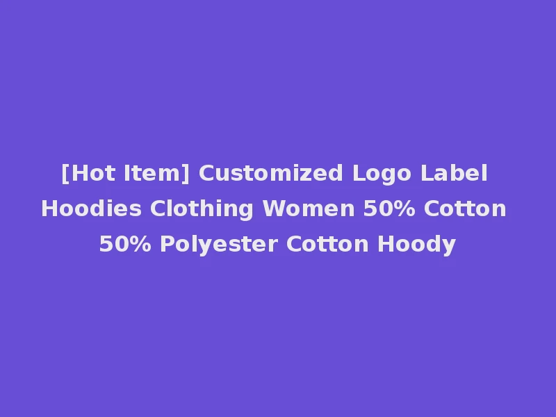 [Hot Item] Customized Logo Label Hoodies Clothing Women 50% Cotton 50% Polyester Cotton Hoody