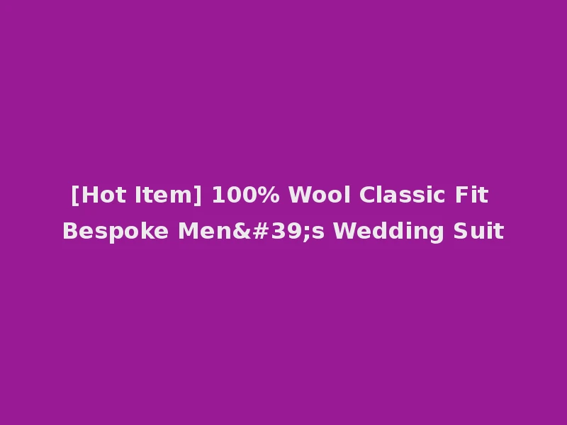 [Hot Item] 100% Wool Classic Fit Bespoke Men's Wedding Suit
