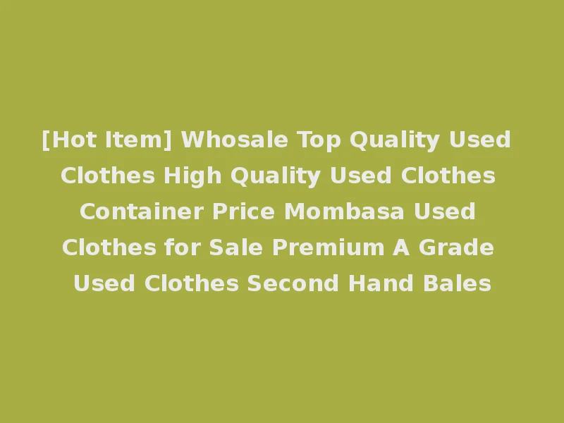 [Hot Item] Whosale Top Quality Used Clothes High Quality Used Clothes Container Price Mombasa Used Clothes for Sale Premium A Grade Used Clothes Second Hand Bales