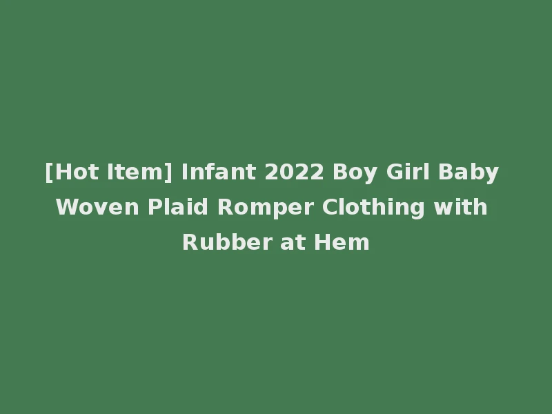 [Hot Item] Infant 2022 Boy Girl Baby Woven Plaid Romper Clothing with Rubber at Hem