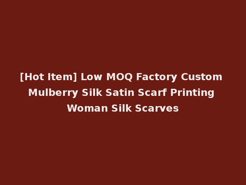 [Hot Item] Low MOQ Factory Custom Mulberry Silk Satin Scarf Printing Woman Silk Scarves