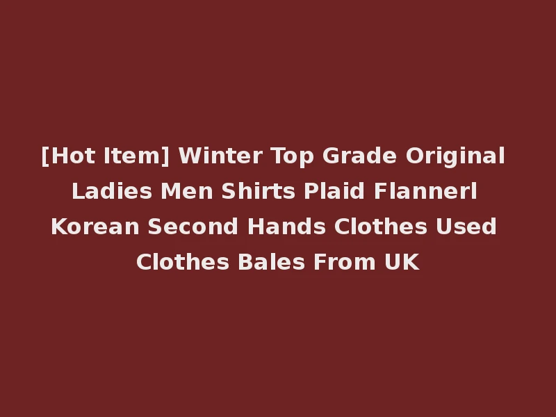 [Hot Item] Winter Top Grade Original Ladies Men Shirts Plaid Flannerl Korean Second Hands Clothes Used Clothes Bales From UK