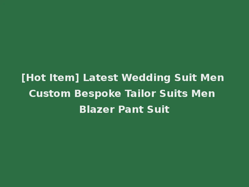 [Hot Item] Latest Wedding Suit Men Custom Bespoke Tailor Suits Men Blazer Pant Suit