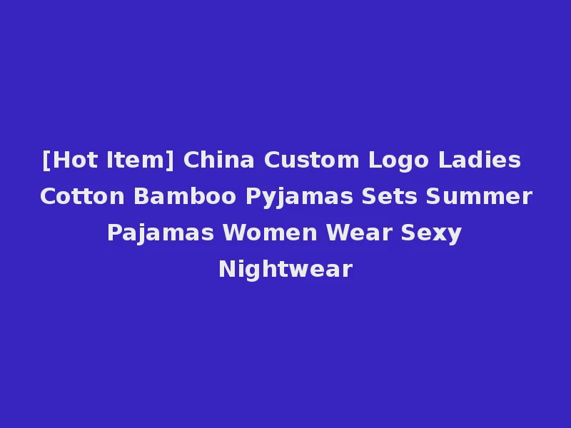 [Hot Item] China Custom Logo Ladies Cotton Bamboo Pyjamas Sets Summer Pajamas Women Wear Sexy Nightwear