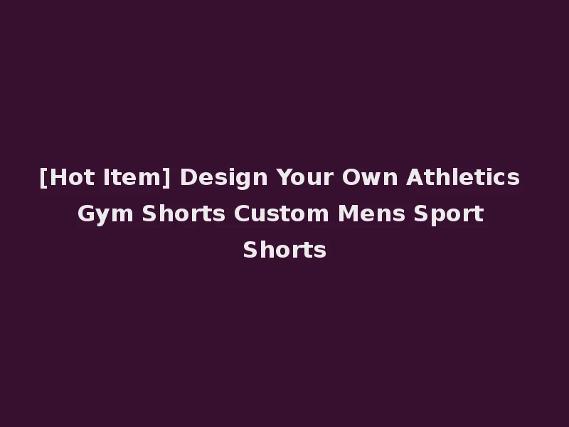 [Hot Item] Design Your Own Athletics Gym Shorts Custom Mens Sport Shorts