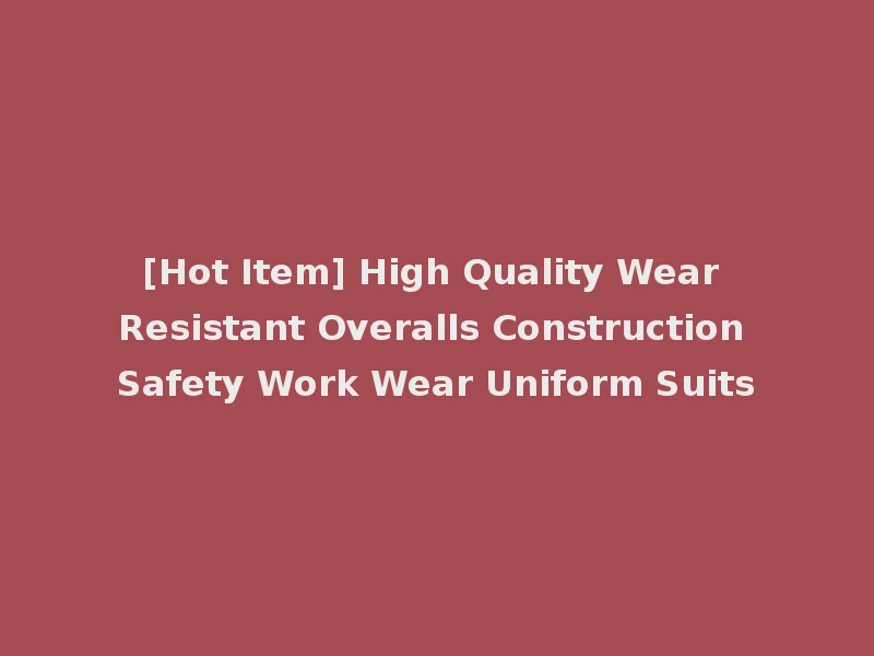[Hot Item] High Quality Wear Resistant Overalls Construction Safety Work Wear Uniform Suits