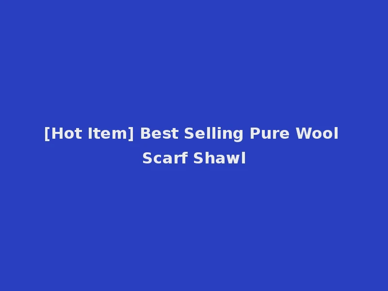 [Hot Item] Best Selling Pure Wool Scarf Shawl