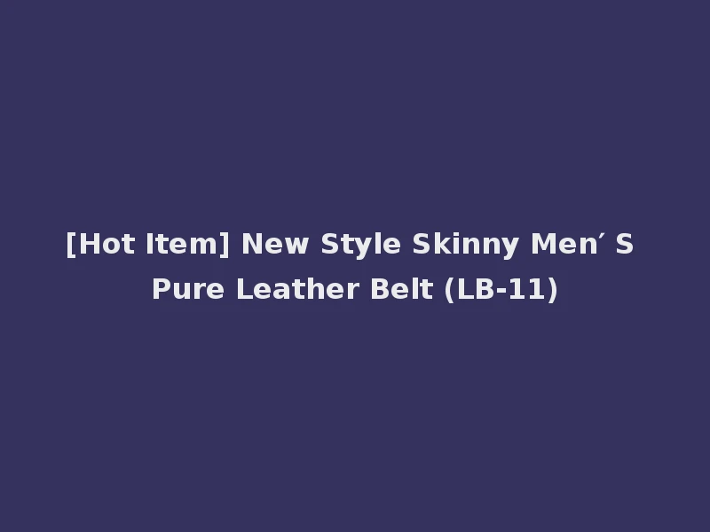 [Hot Item] New Style Skinny Men′ S Pure Leather Belt (LB-11)
