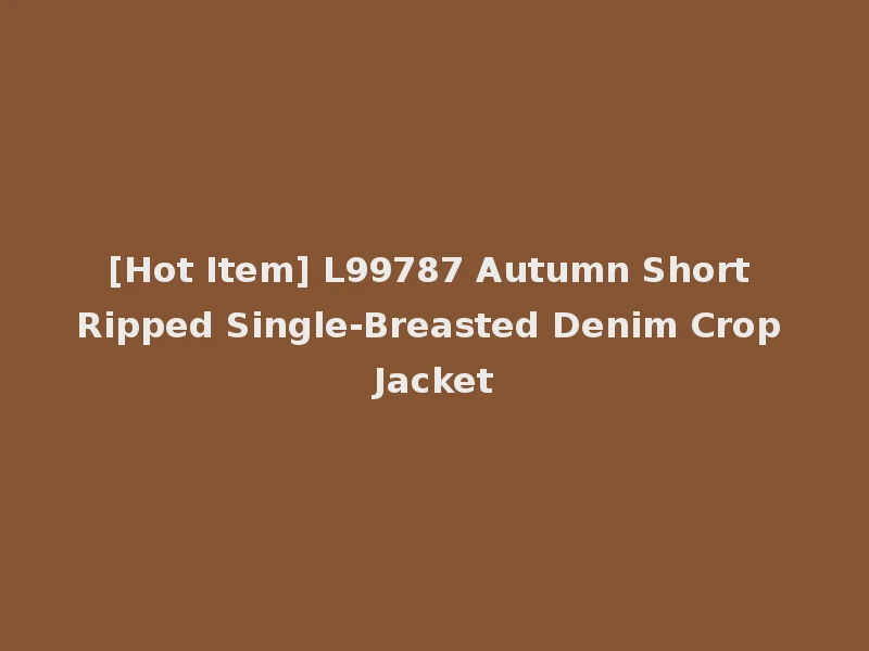 [Hot Item] L99787 Autumn Short Ripped Single-Breasted Denim Crop Jacket
