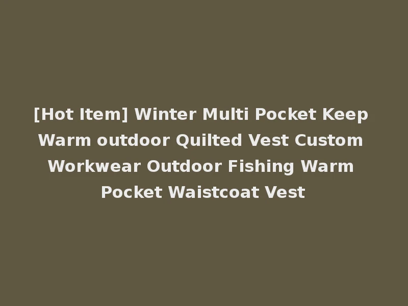 [Hot Item] Winter Multi Pocket Keep Warm outdoor Quilted Vest Custom Workwear Outdoor Fishing Warm Pocket Waistcoat Vest
