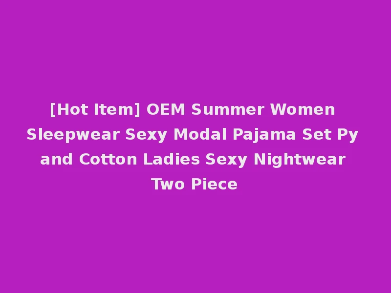 [Hot Item] OEM Summer Women Sleepwear Sexy Modal Pajama Set Py and Cotton Ladies Sexy Nightwear Two Piece