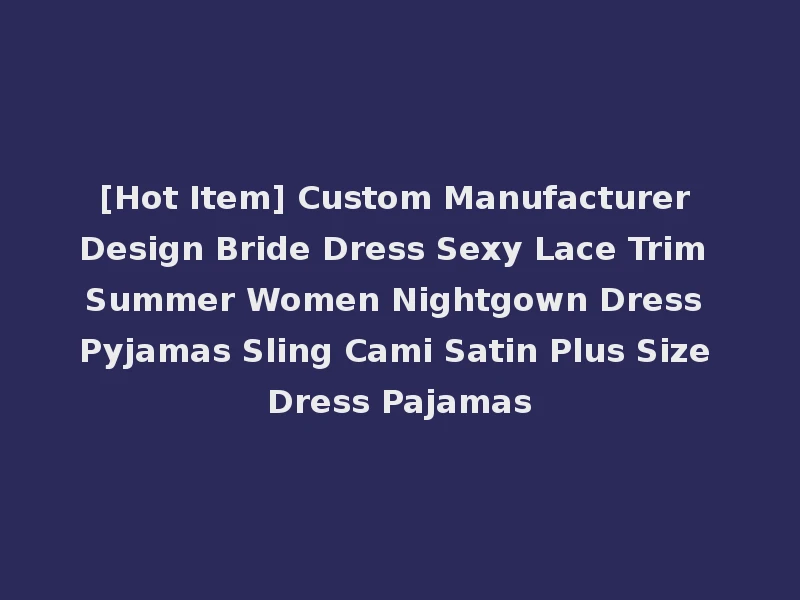 [Hot Item] Custom Manufacturer Design Bride Dress Sexy Lace Trim Summer Women Nightgown Dress Pyjamas Sling Cami Satin Plus Size Dress Pajamas