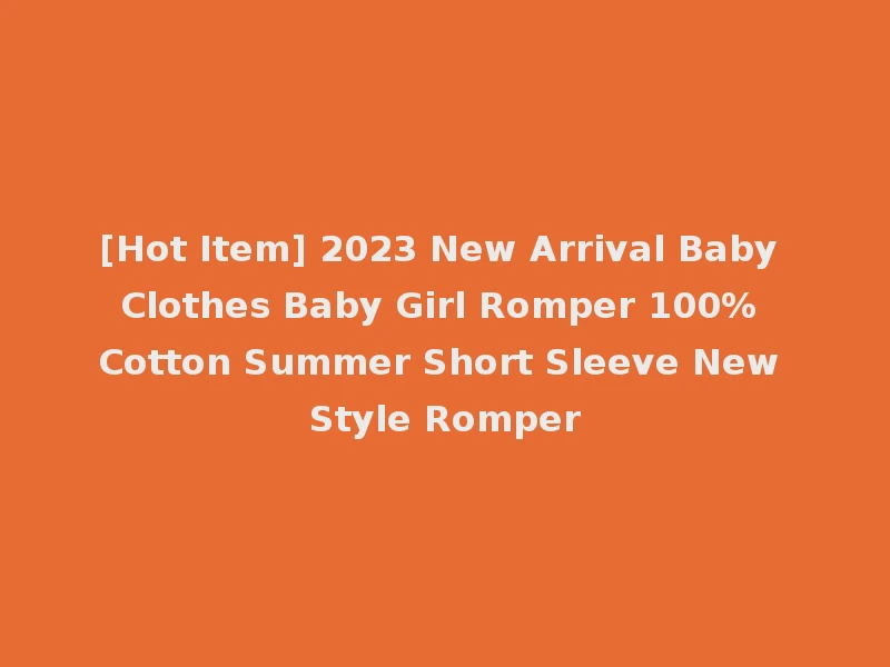 [Hot Item] 2023 New Arrival Baby Clothes Baby Girl Romper 100% Cotton Summer Short Sleeve New Style Romper