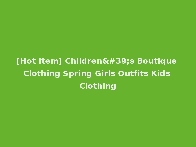 [Hot Item] Children's Boutique Clothing Spring Girls Outfits Kids Clothing